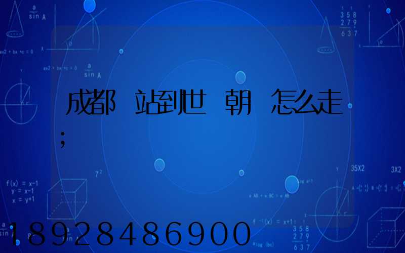 成都東站到世紀朝陽怎么走