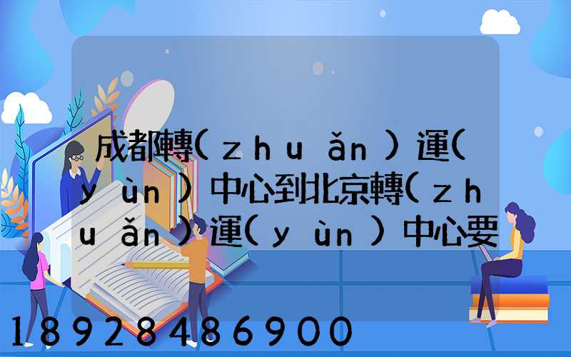 成都轉(zhuǎn)運(yùn)中心到北京轉(zhuǎn)運(yùn)中心要多長時(shí)間