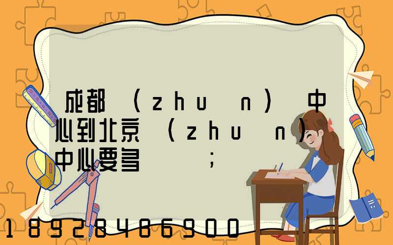 成都轉(zhuǎn)運中心到北京轉(zhuǎn)運中心要多長時間