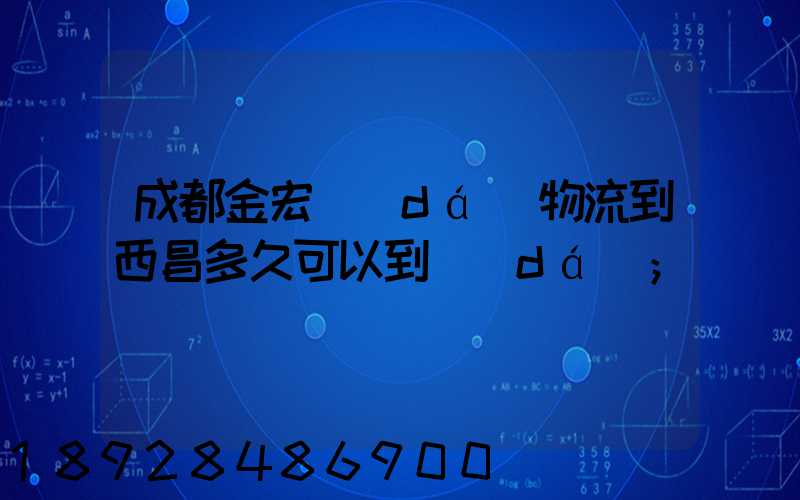 成都金宏達(dá)物流到西昌多久可以到達(dá)