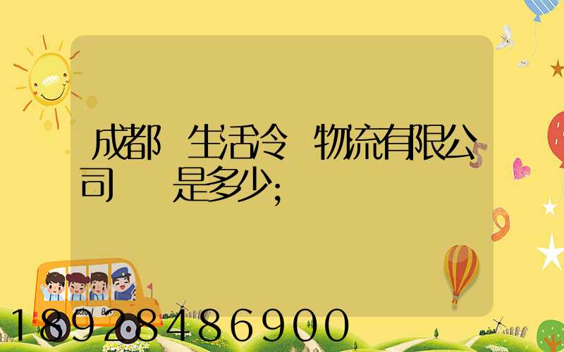 成都鮮生活冷鏈物流有限公司電話是多少