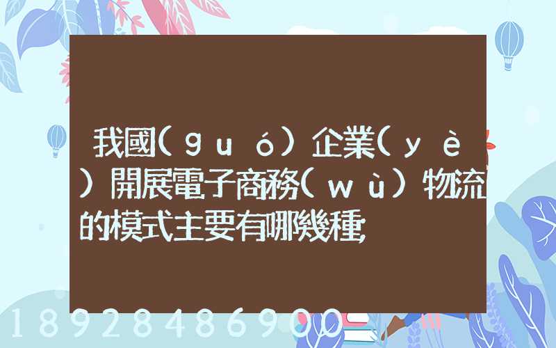 我國(guó)企業(yè)開展電子商務(wù)物流的模式主要有哪幾種
