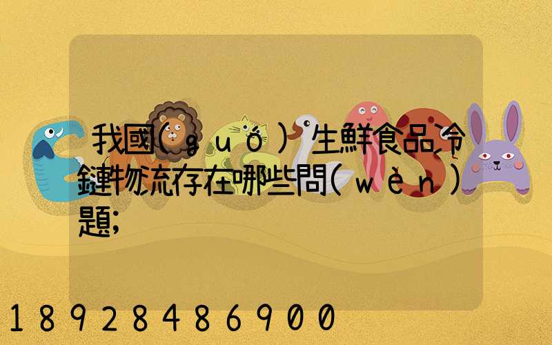我國(guó)生鮮食品冷鏈物流存在哪些問(wèn)題
