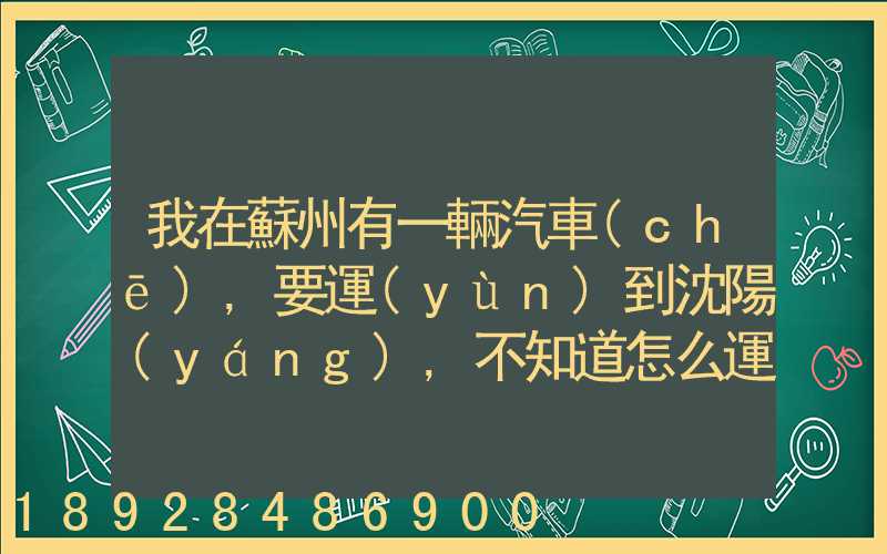 我在蘇州有一輛汽車(chē),要運(yùn)到沈陽(yáng),不知道怎么運(yùn)