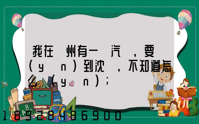 我在蘇州有一輛汽車,要運(yùn)到沈陽,不知道怎么運(yùn)