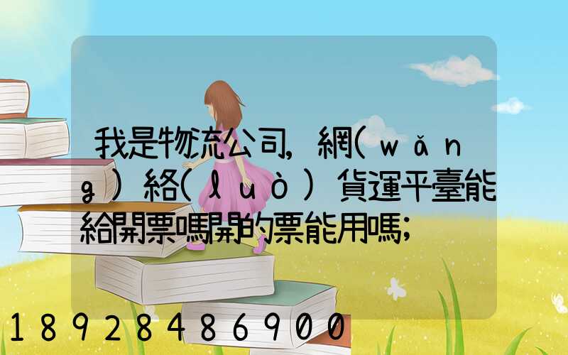 我是物流公司,網(wǎng)絡(luò)貨運平臺能給開票嗎開的票能用嗎