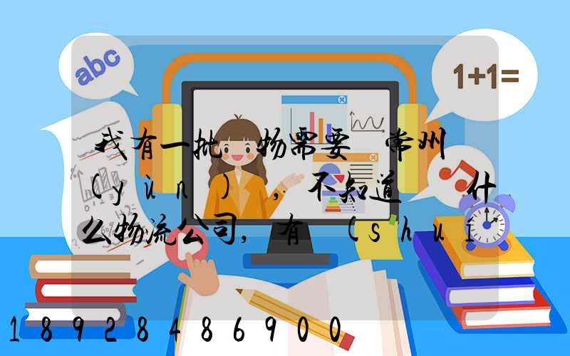 我有一批貨物需要從常州運(yùn)輸,不知道選擇什么物流公司,有誰(shuí)有好的建議...