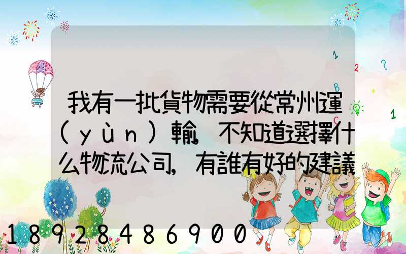 我有一批貨物需要從常州運(yùn)輸,不知道選擇什么物流公司,有誰有好的建議...