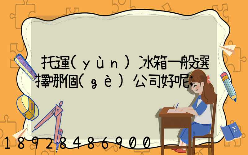 托運(yùn)冰箱一般選擇哪個(gè)公司好呢