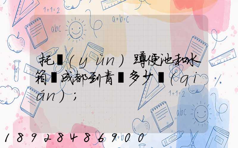 托運(yùn)蹲便池和水箱從成都到青島多少錢(qián)