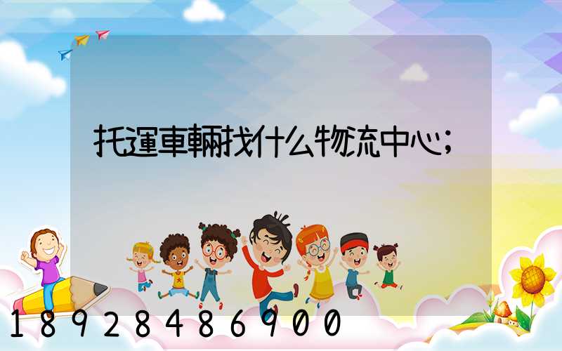 托運車輛找什么物流中心