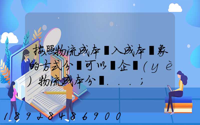按照物流成本計入成本對象的方式分類可以將企業(yè)物流成本分為...