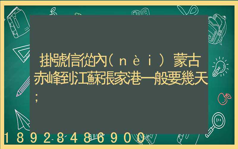掛號信從內(nèi)蒙古赤峰到江蘇張家港一般要幾天