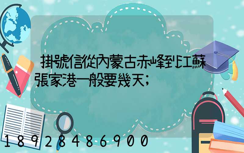 掛號信從內蒙古赤峰到江蘇張家港一般要幾天