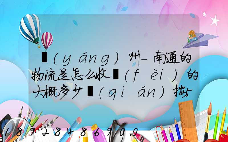 揚(yáng)州-南通的物流是怎么收費(fèi)的大概多少錢(qián)按50斤算!
