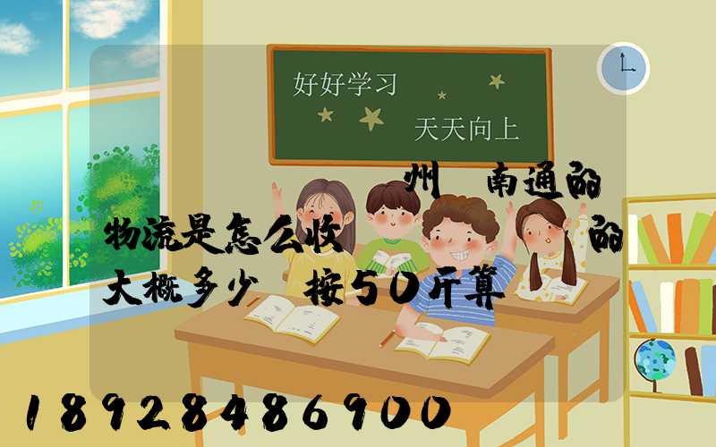 揚(yáng)州-南通的物流是怎么收費(fèi)的大概多少錢按50斤算!