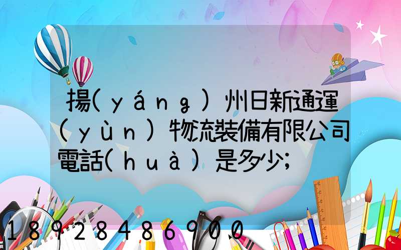 揚(yáng)州日新通運(yùn)物流裝備有限公司電話(huà)是多少