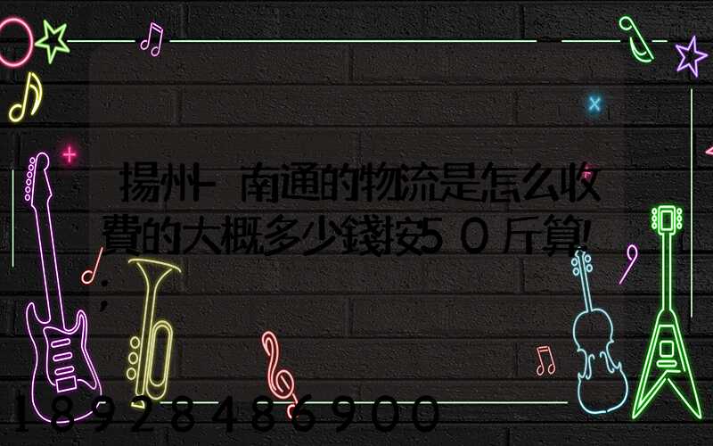 揚州-南通的物流是怎么收費的大概多少錢按50斤算!