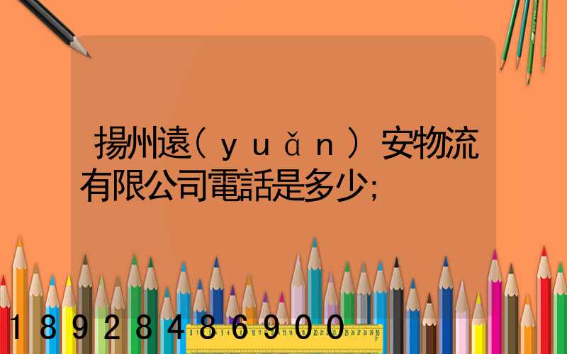 揚州遠(yuǎn)安物流有限公司電話是多少