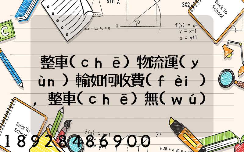 整車(chē)物流運(yùn)輸如何收費(fèi),整車(chē)無(wú)聊運(yùn)輸收費(fèi)標(biāo)準(zhǔn)