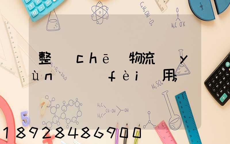 整車(chē)物流運(yùn)輸費(fèi)用