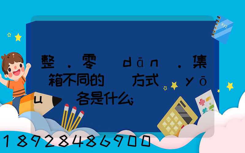 整車.零擔(dān).集裝箱不同的運輸方式優(yōu)勢各是什么
