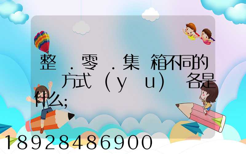 整車.零擔.集裝箱不同的運輸方式優(yōu)勢各是什么