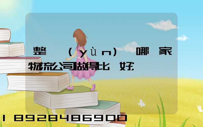 整車運(yùn)輸哪一家物流公司做得比較好