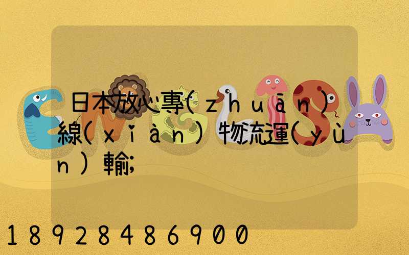 日本放心專(zhuān)線(xiàn)物流運(yùn)輸