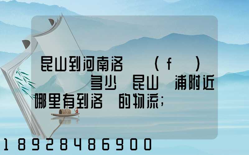 昆山到河南洛陽發(fā)個電動車多少錢昆山張浦附近哪里有到洛陽的物流