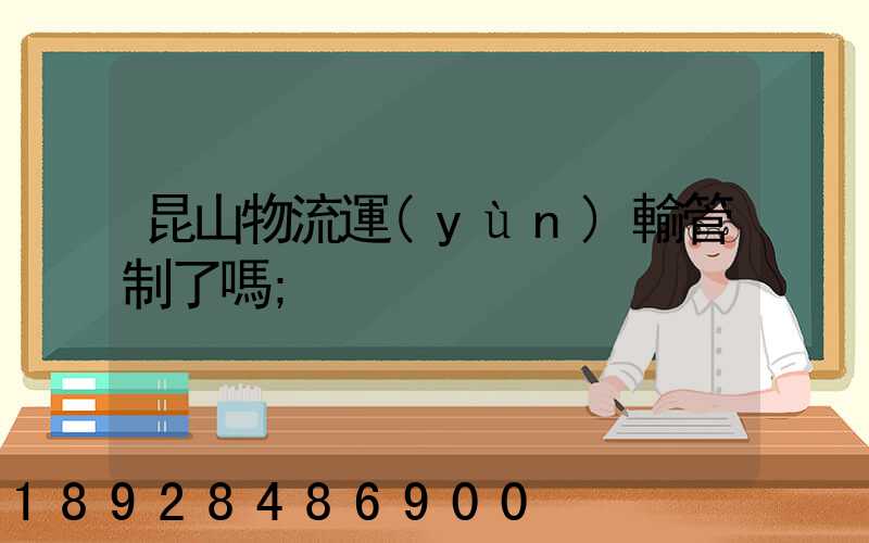 昆山物流運(yùn)輸管制了嗎