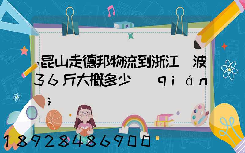 昆山走德邦物流到浙江寧波36斤大概多少錢(qián)