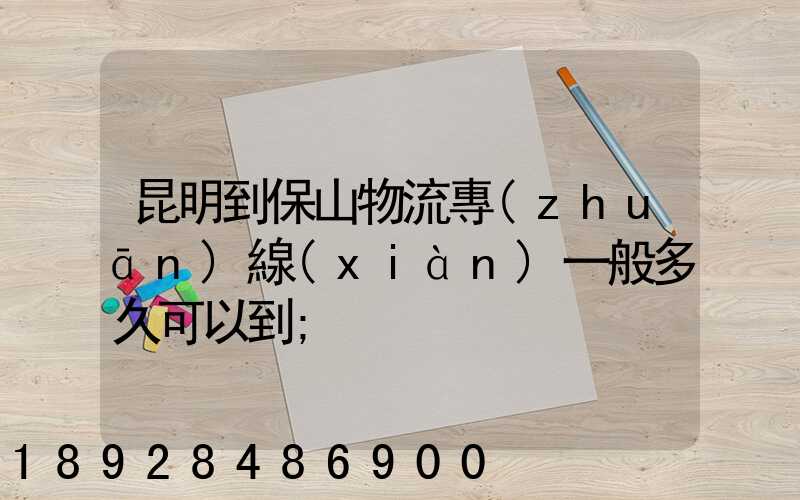 昆明到保山物流專(zhuān)線(xiàn)一般多久可以到