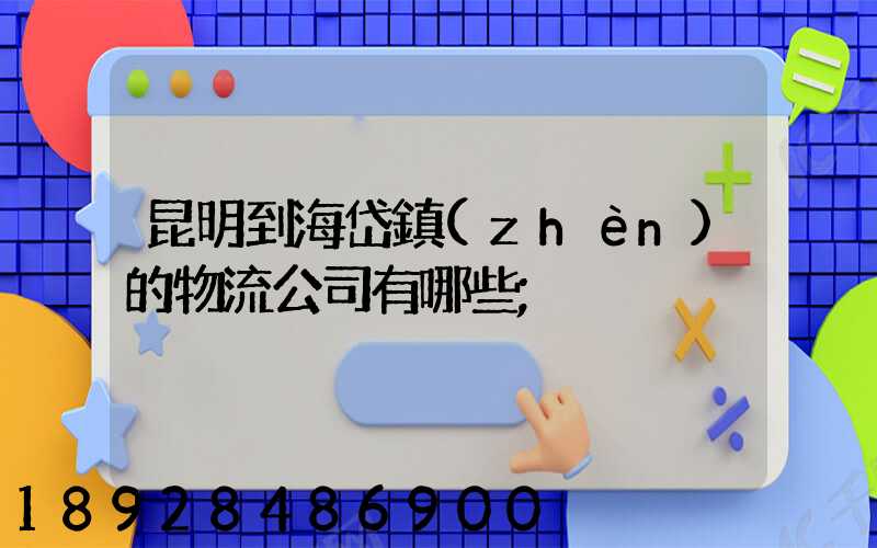 昆明到海岱鎮(zhèn)的物流公司有哪些
