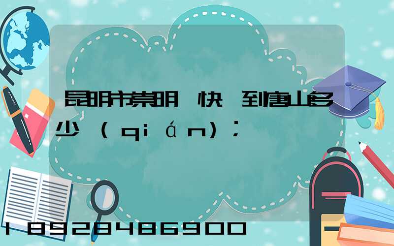 昆明市崇明縣快遞到唐山多少錢(qián)