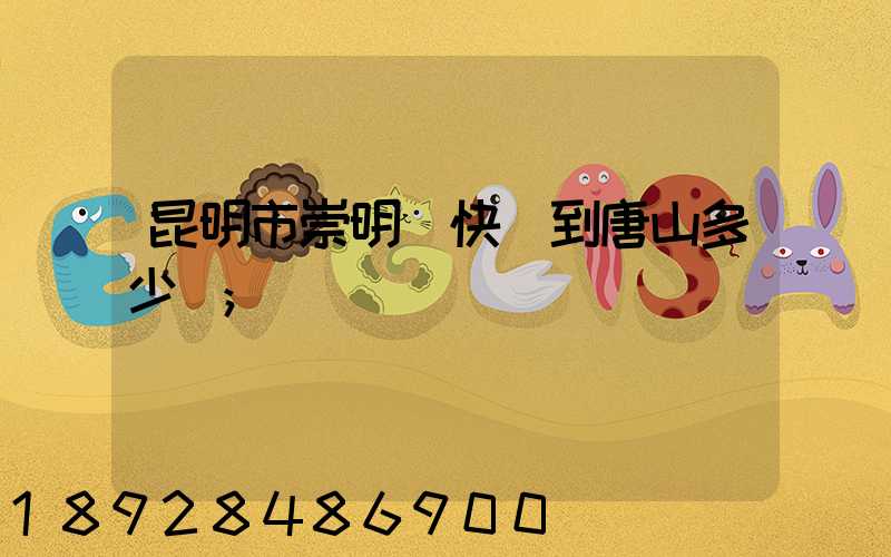 昆明市崇明縣快遞到唐山多少錢