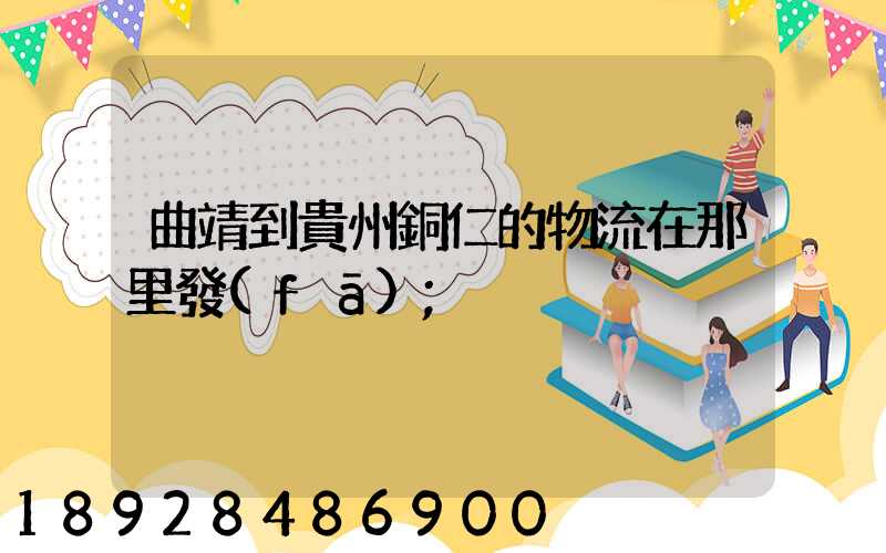 曲靖到貴州銅仁的物流在那里發(fā)