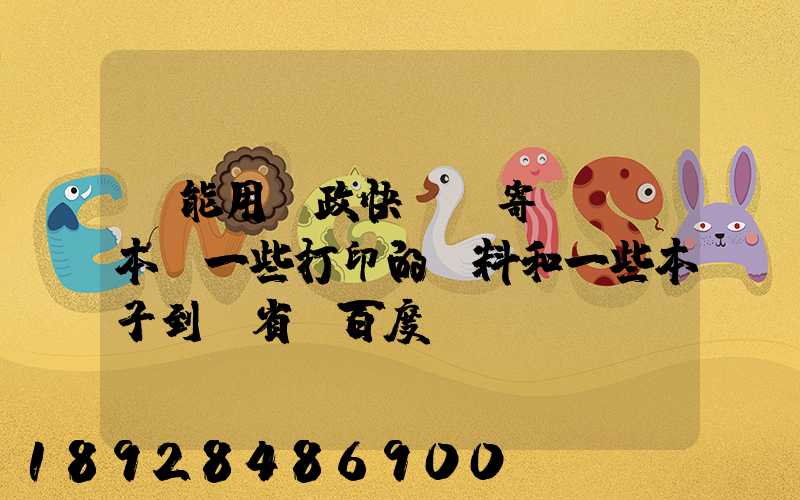 書能用郵政快遞郵寄嗎,幾本書一些打印的資料和一些本子到鄰省_百度...