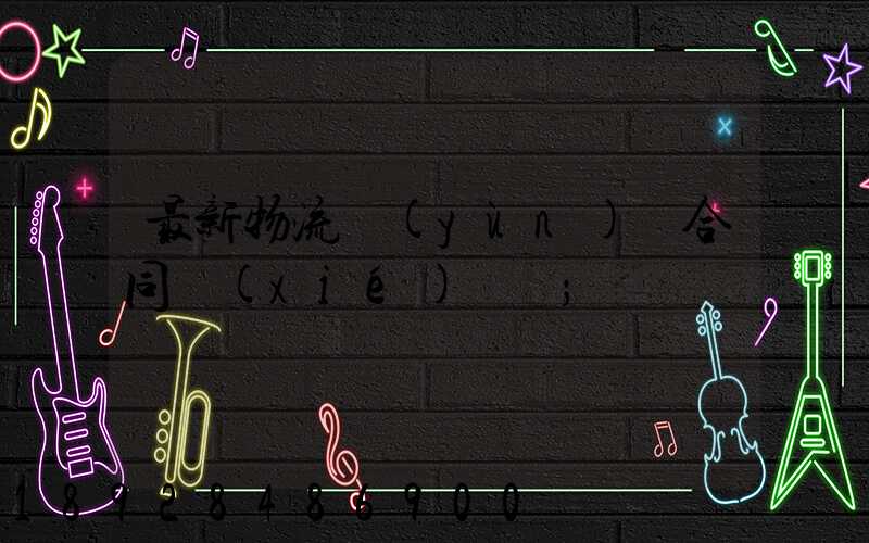 最新物流運(yùn)輸合同協(xié)議書