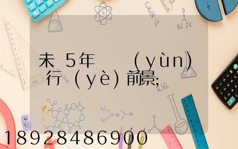 未來5年貨車運(yùn)輸行業(yè)前景