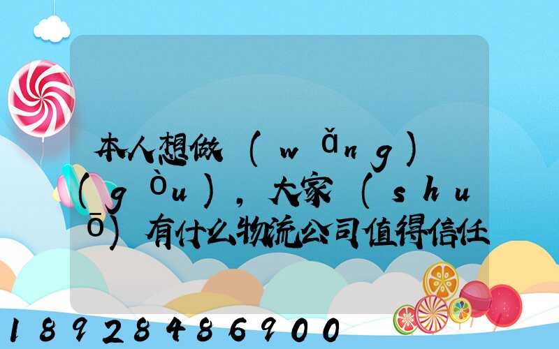 本人想做網(wǎng)購(gòu),大家說(shuō)有什么物流公司值得信任的