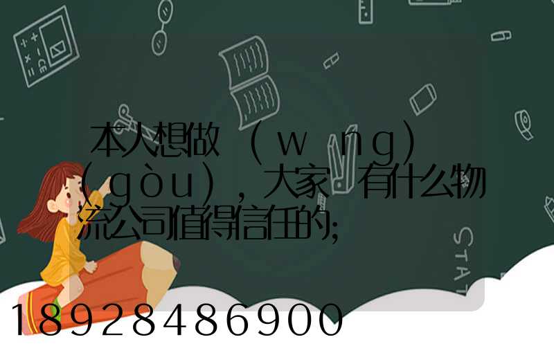 本人想做網(wǎng)購(gòu),大家說有什么物流公司值得信任的