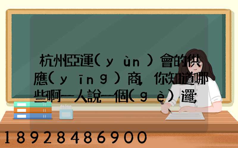 杭州亞運(yùn)會的供應(yīng)商,你知道哪些啊一人說一個(gè)邏