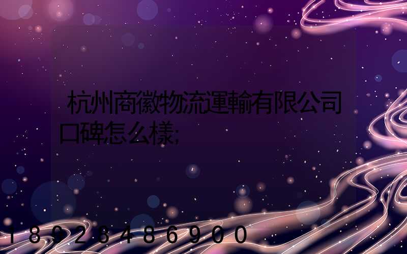 杭州商徽物流運輸有限公司口碑怎么樣