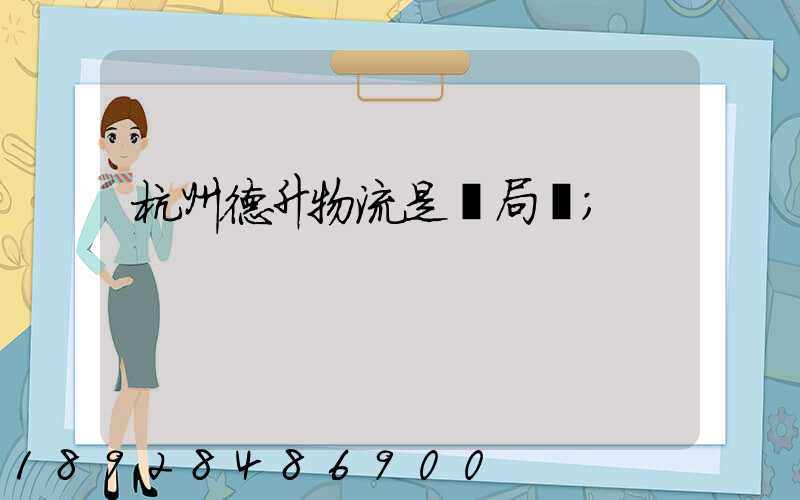 杭州德升物流是騙局嗎