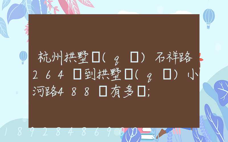 杭州拱墅區(qū)石祥路264號到拱墅區(qū)小河路488號有多遠