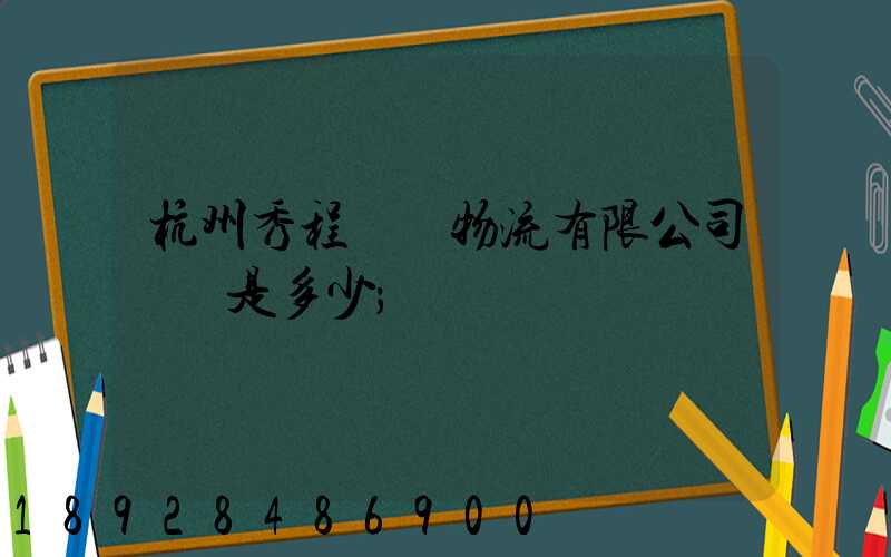 杭州秀程國際物流有限公司電話是多少