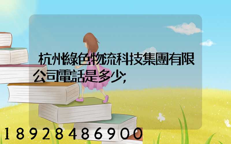 杭州綠色物流科技集團有限公司電話是多少