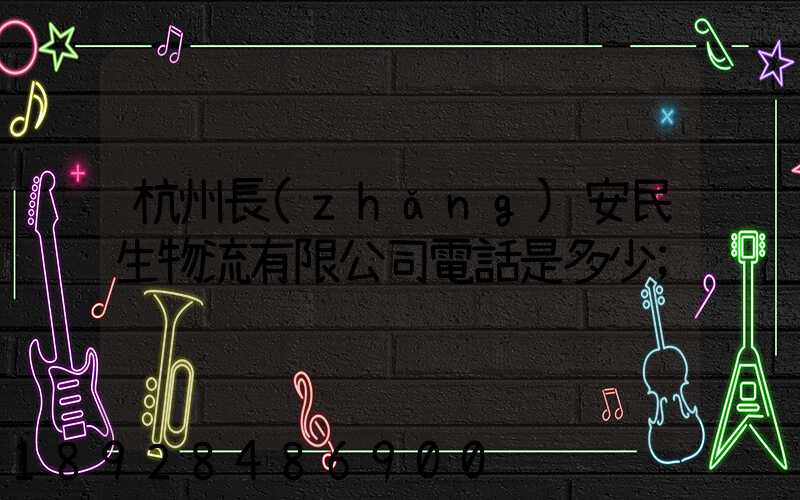 杭州長(zhǎng)安民生物流有限公司電話是多少