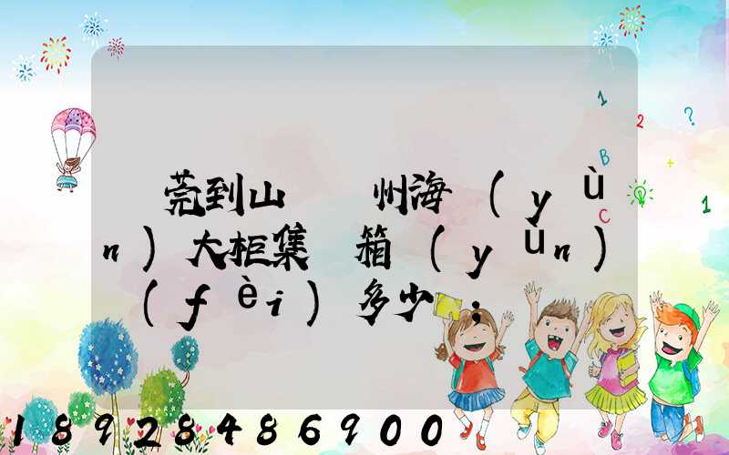 東莞到山東膠州海運(yùn)大柜集裝箱運(yùn)費(fèi)多少錢